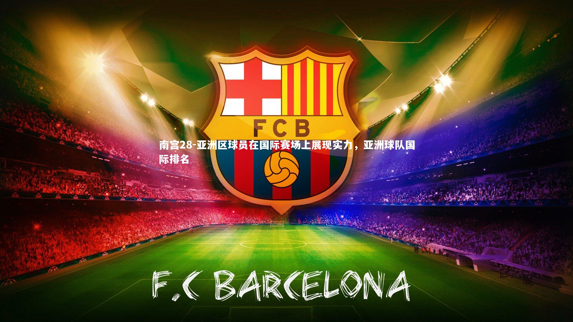 南宫28-亚洲区球员在国际赛场上展现实力，亚洲球队国际排名