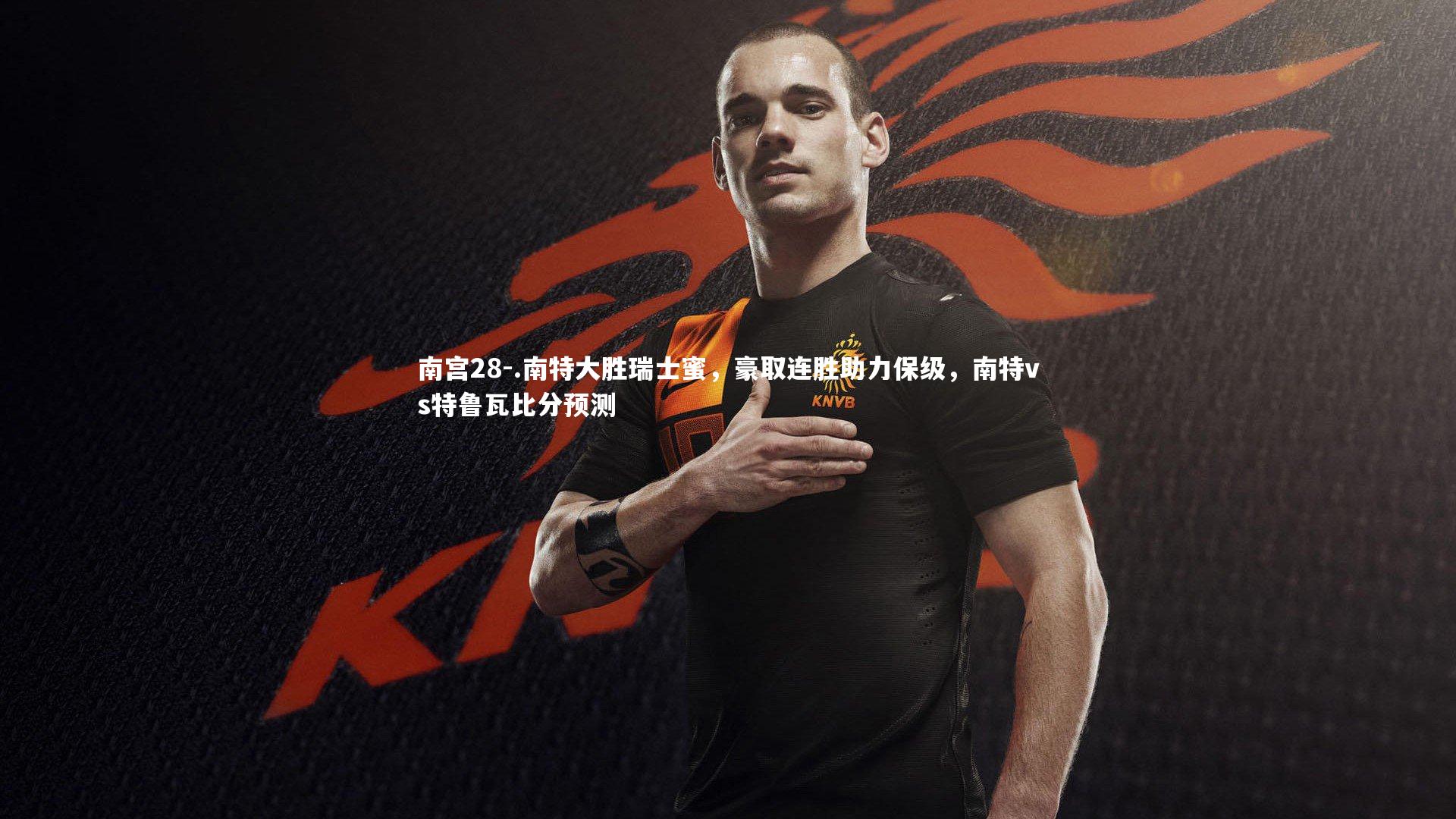 南宫28-.南特大胜瑞士蜜，豪取连胜助力保级，南特vs特鲁瓦比分预测