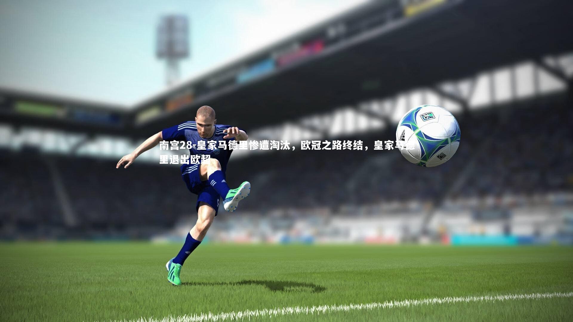 皇家马德里惨遭淘汰，欧冠之路终结，皇家马德里退出欧超