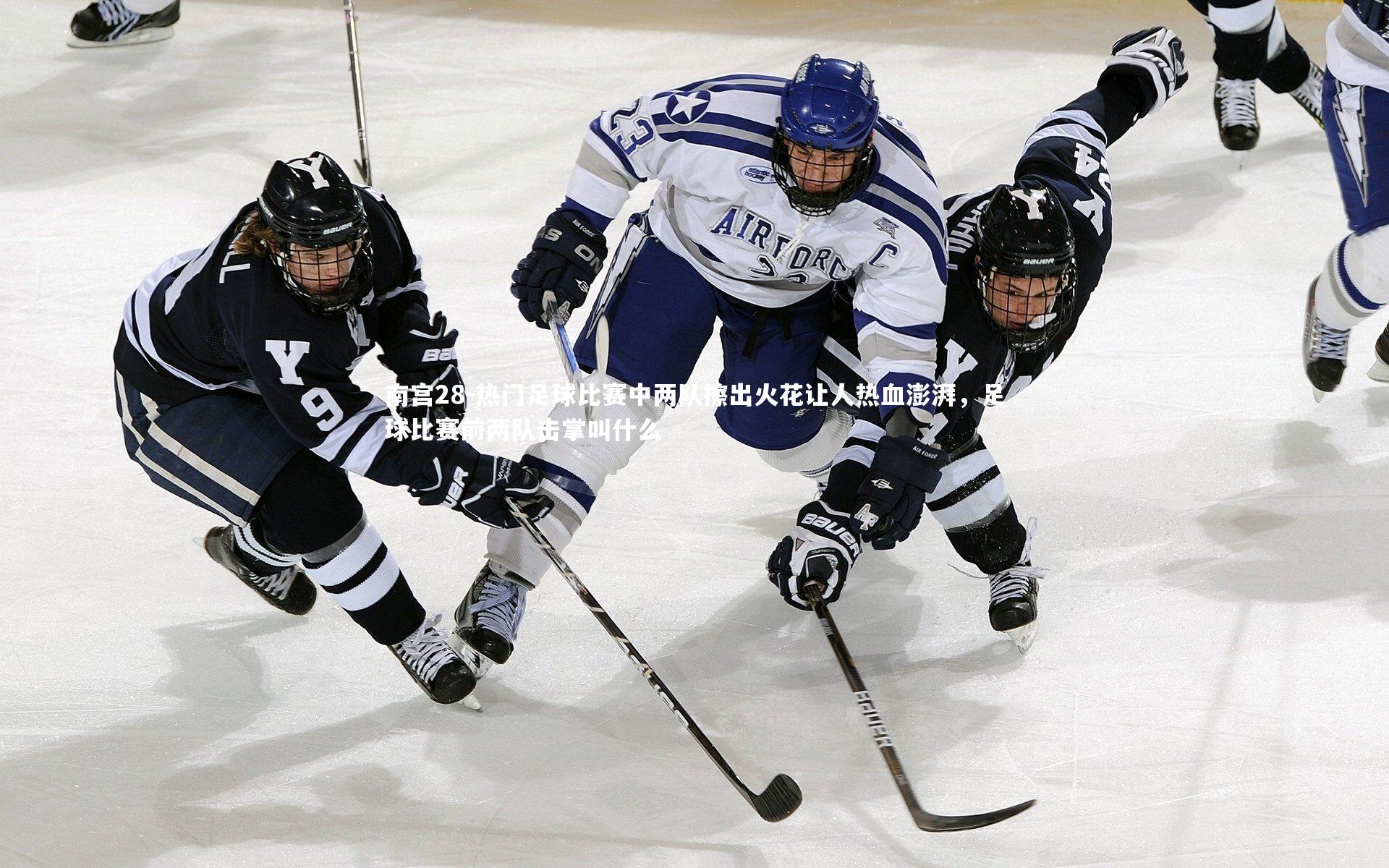 热门足球比赛中两队擦出火花让人热血澎湃，足球比赛前两队击掌叫什么