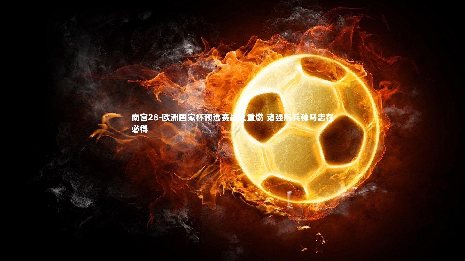 南宫28-欧洲国家杯预选赛战火重燃 诸强厉兵秣马志在必得