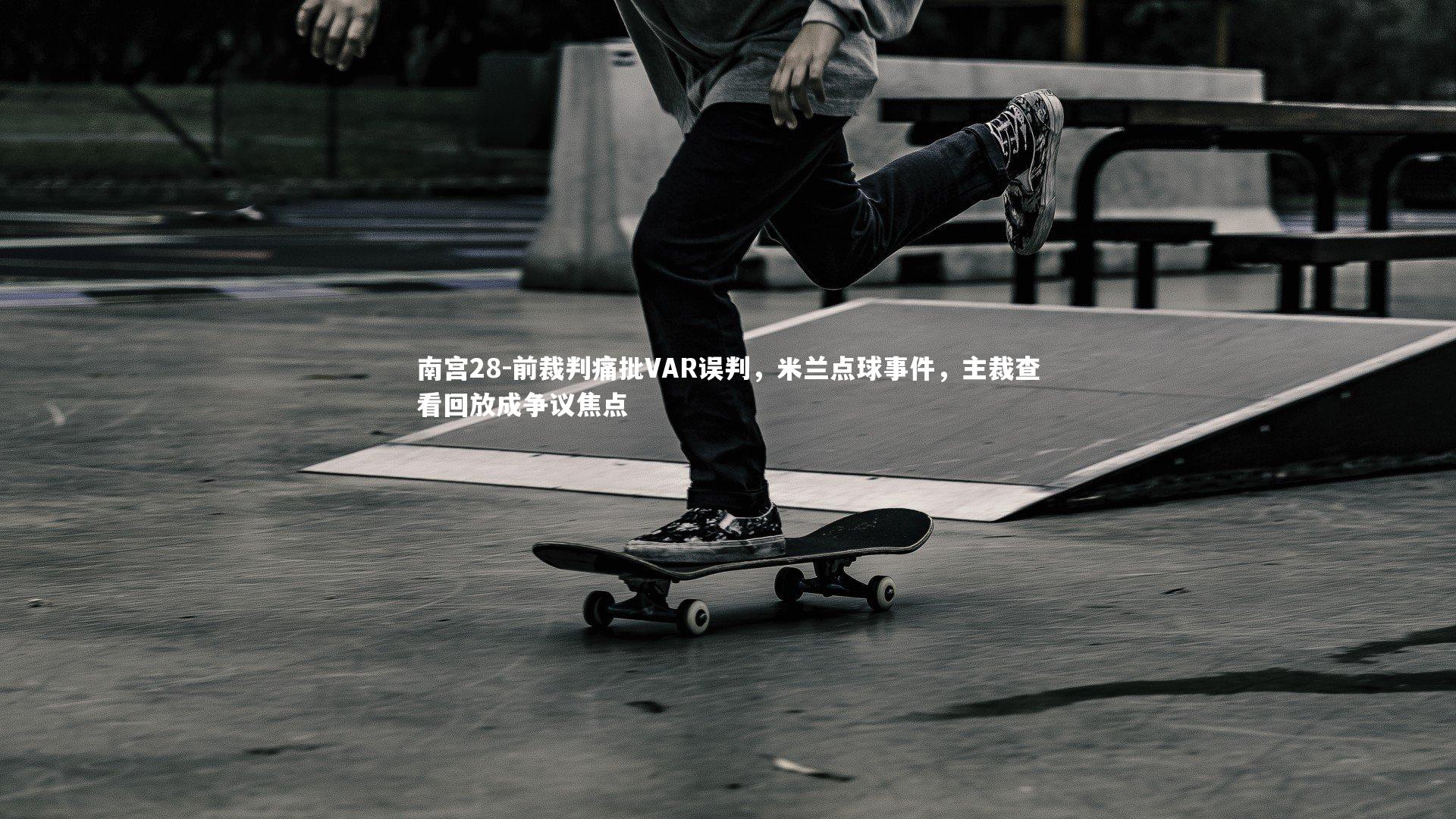 南宫28-前裁判痛批VAR误判，米兰点球事件，主裁查看回放成争议焦点