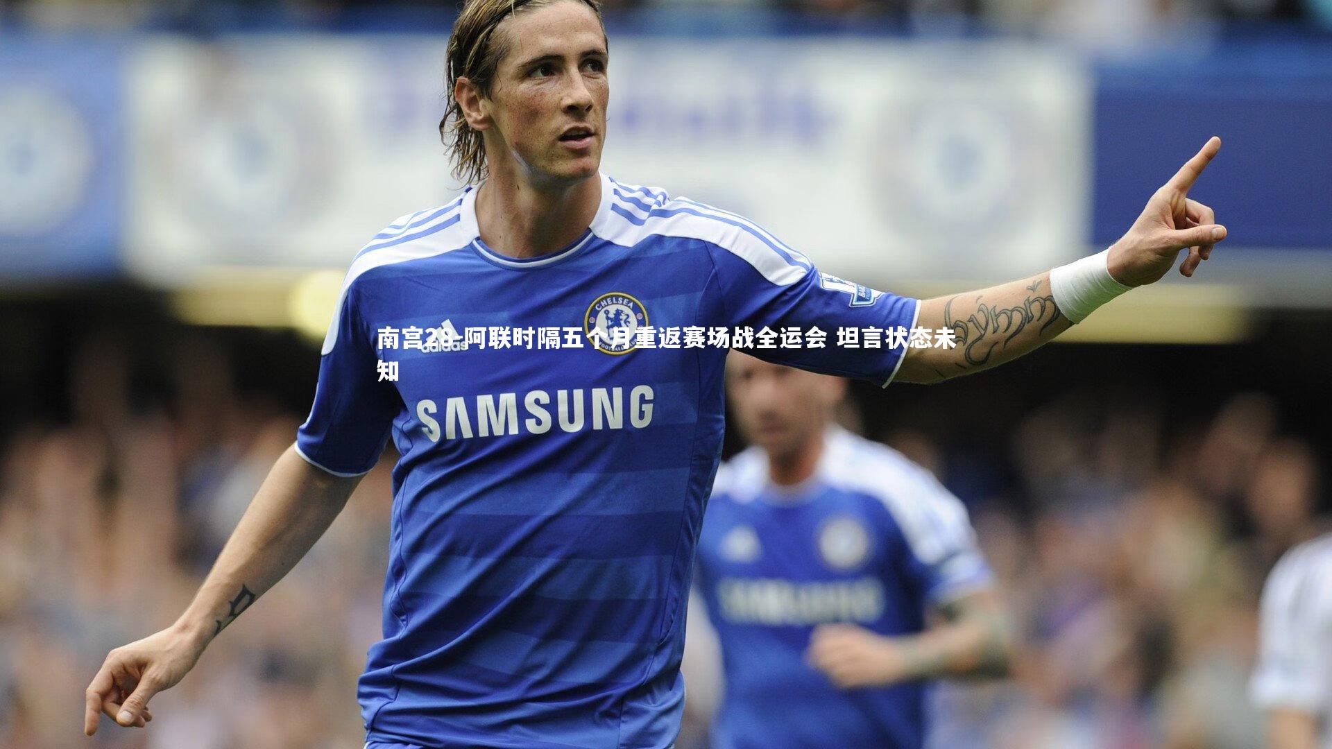 阿联时隔五个月重返赛场战全运会 坦言状态未知