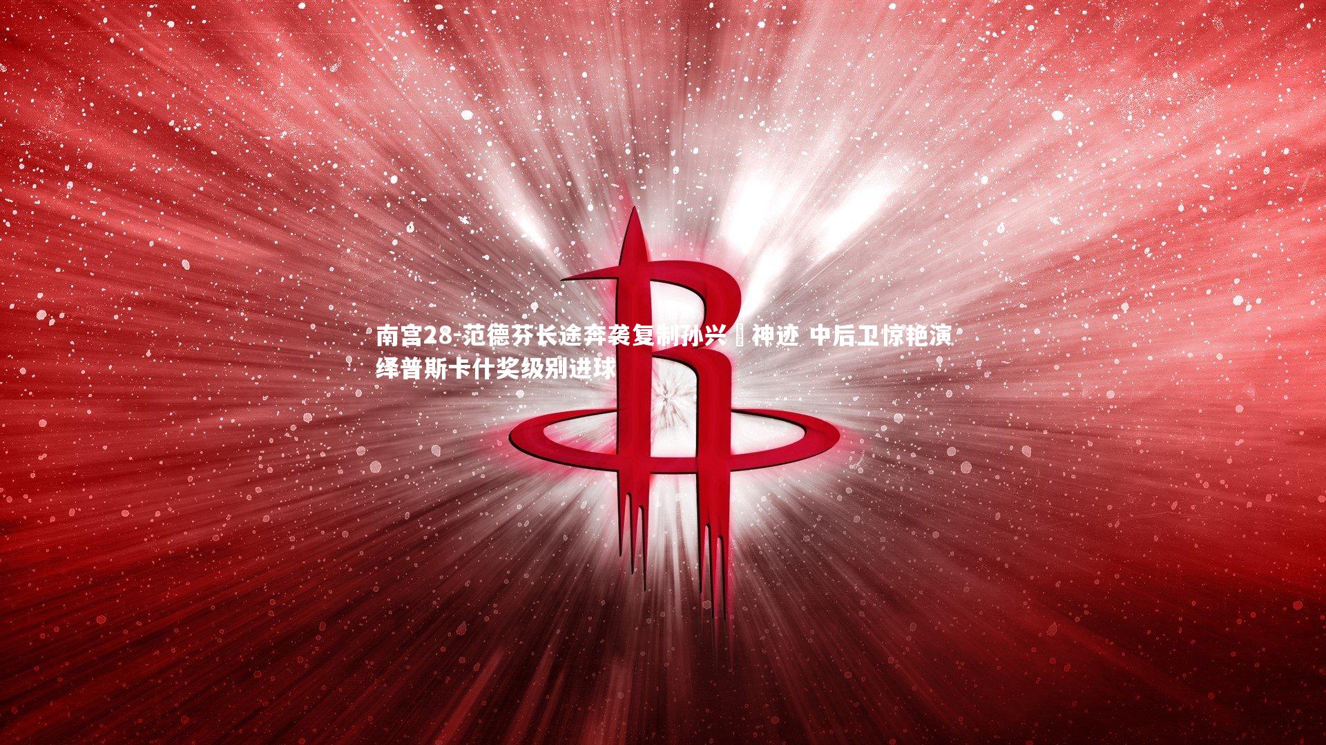 范德芬长途奔袭复制孙兴慜神迹 中后卫惊艳演绎普斯卡什奖级别进球