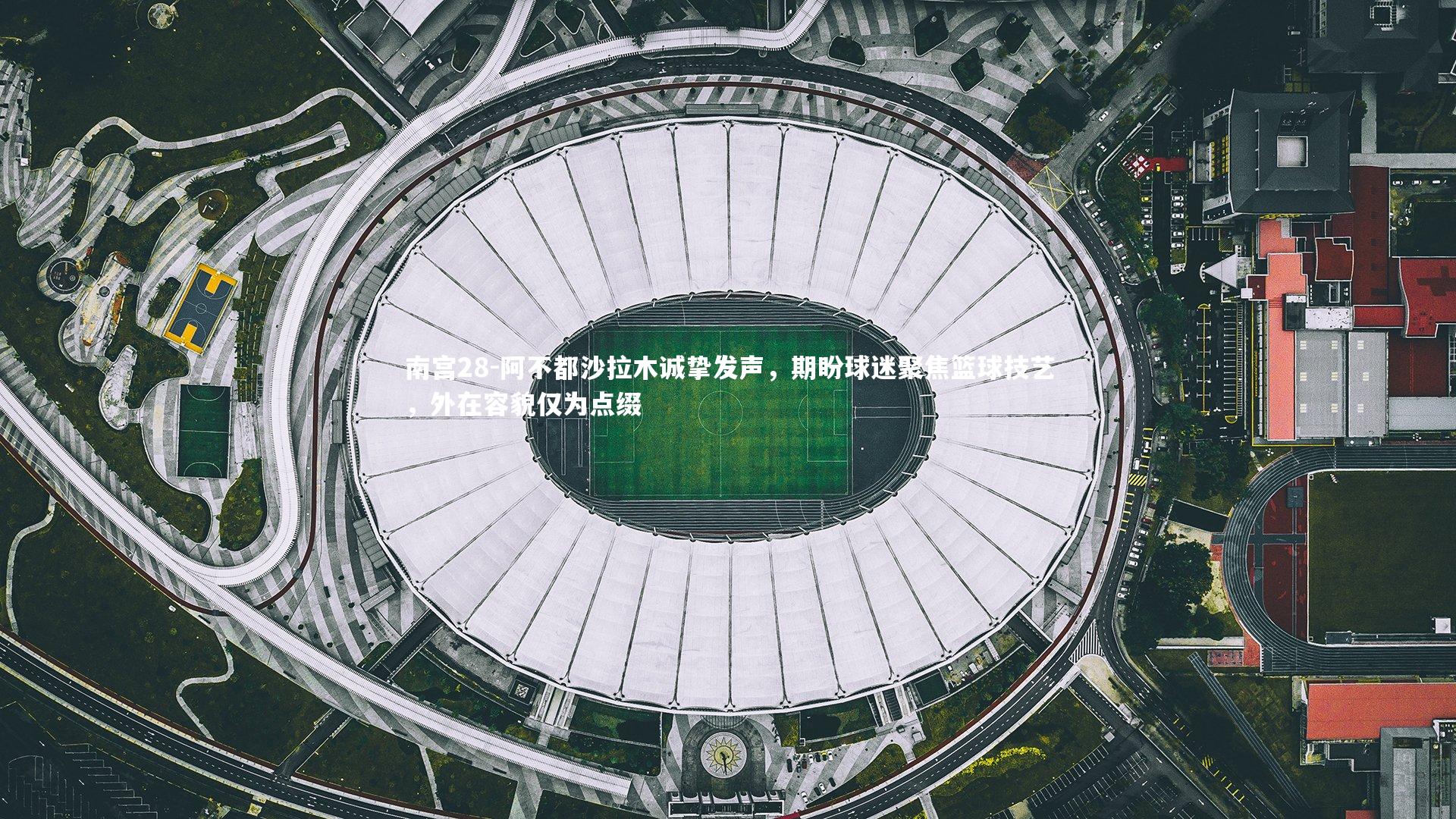 阿不都沙拉木诚挚发声，期盼球迷聚焦篮球技艺，外在容貌仅为点缀