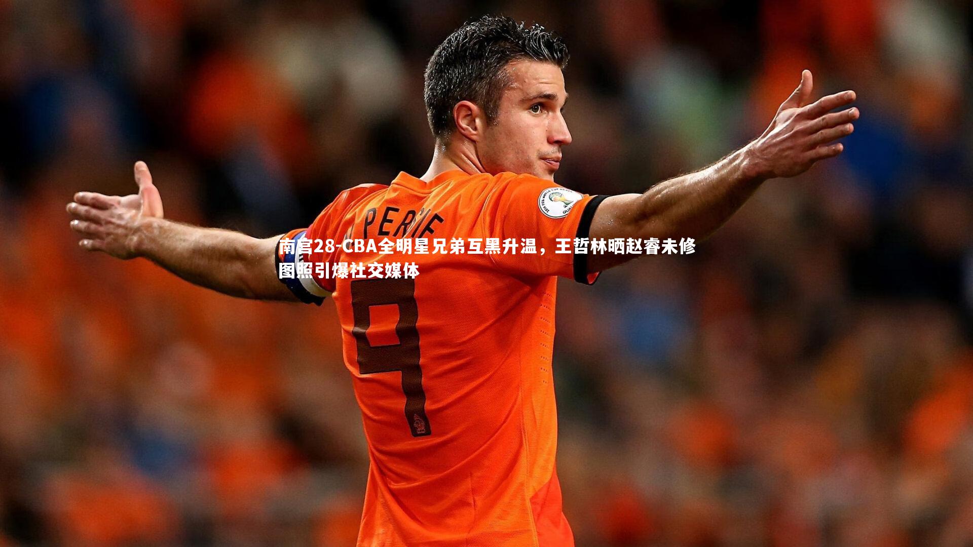CBA全明星兄弟互黑升温，王哲林晒赵睿未修图照引爆社交媒体