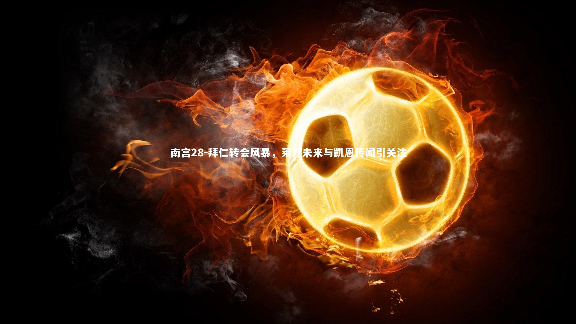 拜仁转会风暴,莱万未来与凯恩传闻引关注