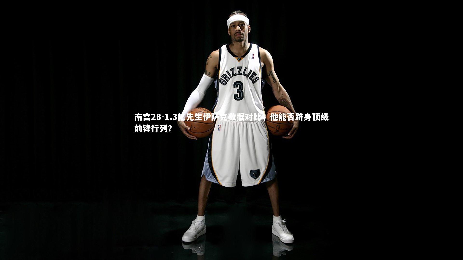 1.3亿先生伊萨克数据对比，他能否跻身顶级前锋行列？